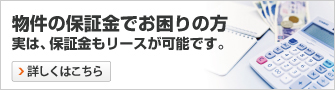 物件の保証金でお困りの方!実は、保証金もリースが可能です。